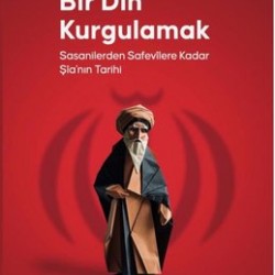 Bir Din Kurgulamak Sasanilerden Safavilere Kadar Şia’nın Tarihi Bir Din Kurgulamak Sasanilerden Safavilere Kadar Şia’nın Tarihi