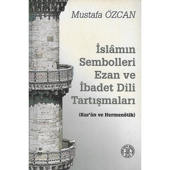 İslamın Sembolleri Ezan ve İbadet Dili Tartışmaları (Kur'an ve Hermenötik) İslamın Sembolleri Ezan ve İbadet Dili Tartışmaları (Kur'an ve Hermenötik)
